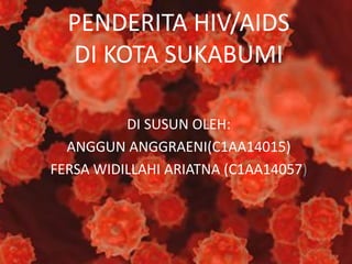 PENDERITA HIV/AIDS
DI KOTA SUKABUMI
DI SUSUN OLEH:
ANGGUN ANGGRAENI(C1AA14015)
FERSA WIDILLAHI ARIATNA (C1AA14057)
 
