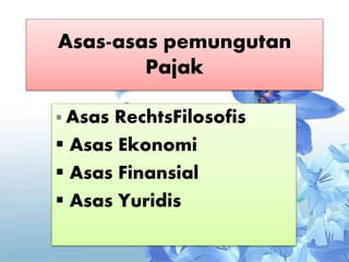 Asas-asas pemungutan
Pajak
 Asas RechtsFilosofis
 Asas Ekonomi
 Asas Finansial
 Asas Yuridis
 