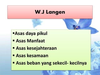 W.J Langen
Asas daya pikul
 Asas Manfaat
 Asas kesejahteraan
 Asas kesamaan
 Asas beban yang sekecil- kecilnya
 