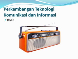  Radio
Perkembangan Teknologi
Komunikasi dan Informasi
 