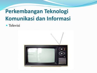  Televisi
Perkembangan Teknologi
Komunikasi dan Informasi
 