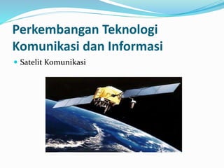  Satelit Komunikasi
Perkembangan Teknologi
Komunikasi dan Informasi
 