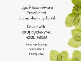 tugas bahasa indonesia
Prosedur text
Cara membuat stop kontak
Disusun oleh :
RIFQI PAJRIANSYAH
ASRIL DARMA
Smks yppi tualang
Kelas : xi.toi 2
t.p:2019-2020
 