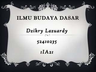 ILMU BUDAYA DASAR Dzikry Lazuardy 52410235 1IA21 