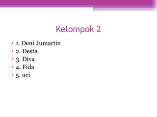 Kelompok 2
• 1. Deni Jumartin
• 2. Desta
• 3. Diva
• 4. Fida
• 5. uci
 