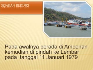 Pada awalnya berada di Ampenan
kemudian di pindah ke Lembar
pada tanggal 11 Januari 1979
 