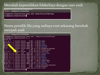 Merubah kepemilikan folderSaya dengan user andi. 
Nama pemilik file yang tadinya root sekarang berubah 
menjadi andi 
 