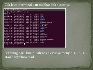 Cek lewat terminal dan melihat hak aksesnya 
Sekarang baru kita rubah hak aksesnya menjadi r-- r-- r-- 
atau hanya bisa read. 
 