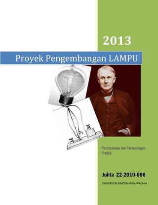 2013
Julita 22-2010-006
UNIVERSITAS KRISTEN KRIDA WACANA
Perencanaan dan Perancangan
Produk
Proyek Pengembangan LAMPU
 