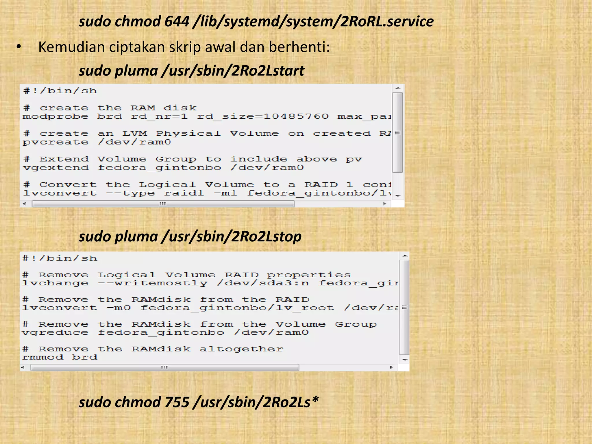 sudo chmod 644 /lib/systemd/system/2RoRL.service 
• Kemudian ciptakan skrip awal dan berhenti: 
sudo pluma /usr/sbin/2Ro2Lstart 
sudo pluma /usr/sbin/2Ro2Lstop 
sudo chmod 755 /usr/sbin/2Ro2Ls* 
 