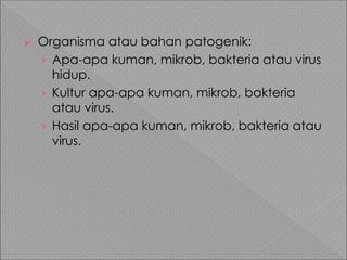  Organisma atau bahan patogenik:
› Apa-apa kuman, mikrob, bakteria atau virus
hidup.
› Kultur apa-apa kuman, mikrob, bakteria
atau virus.
› Hasil apa-apa kuman, mikrob, bakteria atau
virus.
 