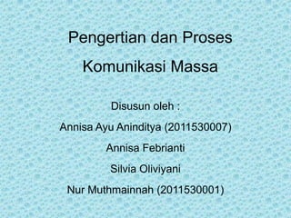 Pengertian dan Proses
    Komunikasi Massa

         Disusun oleh :
Annisa Ayu Aninditya (2011530007)
        Annisa Febrianti
         Silvia Oliviyani
 Nur Muthmainnah (2011530001)
 