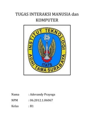 TUGAS INTERAKSI MANUSIA dan
KOMPUTER

Nama

: Adevandy Prayoga

NPM

: 06.2012.1.06067

Kelas

: B1

 
