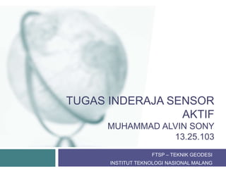 TUGAS INDERAJA SENSOR
AKTIF
MUHAMMAD ALVIN SONY
13.25.103
FTSP – TEKNIK GEODESI
INSTITUT TEKNOLOGI NASIONAL MALANG
 