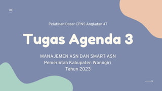 Tugas Agenda 3
MANAJEMEN ASN DAN SMART ASN
Pemerintah Kabupaten Wonogiri
Tahun 2023
Pelatihan Dasar CPNS Angkatan 47
 