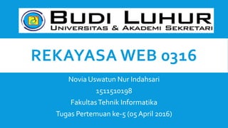 REKAYASA WEB 0316
Novia Uswatun Nur Indahsari
1511510198
FakultasTehnik Informatika
Tugas Pertemuan ke-5 (05 April 2016)
 