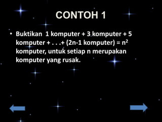 CONTOH 1
• Buktikan 1 komputer + 3 komputer + 5
komputer + . . .+ (2n-1 komputer) = n2
komputer, untuk setiap n merupakan
komputer yang rusak.

 
