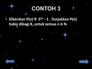 CONTOH 3
• Diberikan P(n) ≡ 52n - 1 . Tunjukkan P(n)
habis dibagi 8, untuk semua n ∈ N.

 