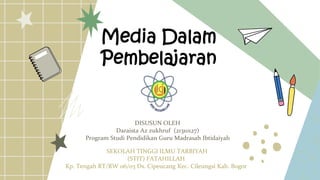 Media Dalam
Pembelajaran
DISUSUN OLEH
Daraista Az zukhruf (21310127)
Program Studi Pendidikan Guru Madrasah Ibtidaiyah
SEKOLAH TINGGI ILMU TARBIYAH
(STIT) FATAHILLAH
Kp. Tengah RT/RW 06/03 Ds. Cipeucang Kec. Cileungsi Kab. Bogor
 