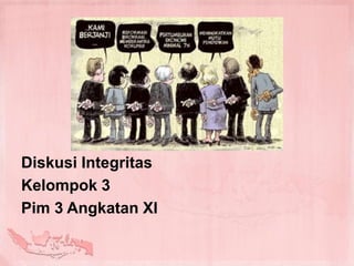 Diskusi Integritas
Kelompok 3
Pim 3 Angkatan XI
 
