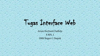 Tugas Interface Web
Arum Herlianti Fadhila
X RPL 1
SMK Negeri 1 Depok
 