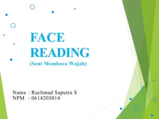 FACE
READING
(Seni Membaca Wajah)
Nama : Rachmad Saputra S
NPM : 0614203014
 