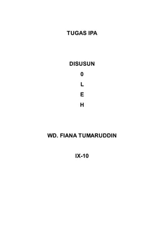 TUGAS IPA 
DISUSUN 
0 
L 
E 
H 
WD. FIANA TUMARUDDIN 
IX-10 
 