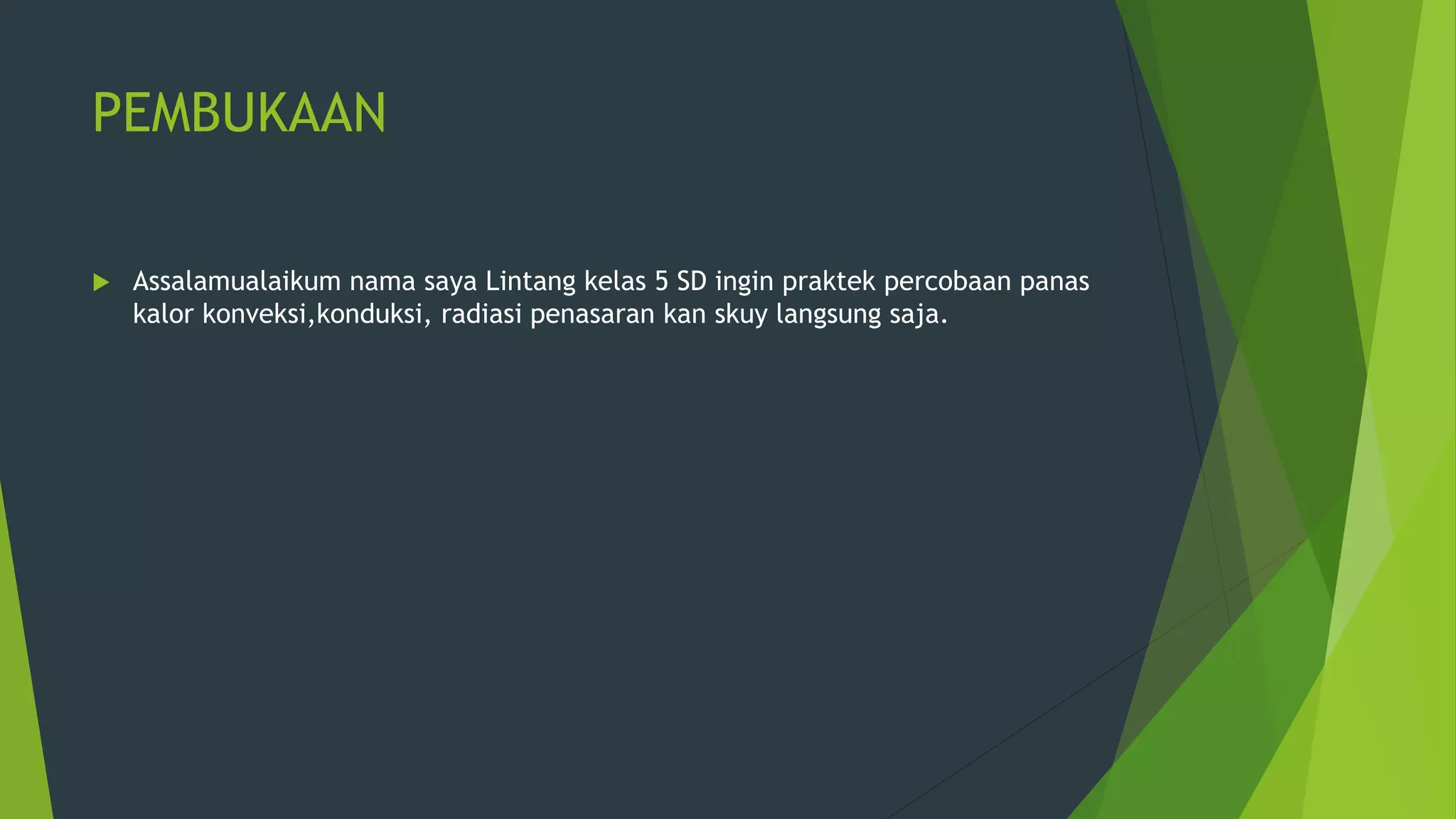 PEMBUKAAN
 Assalamualaikum nama saya Lintang kelas 5 SD ingin praktek percobaan panas
kalor konveksi,konduksi, radiasi penasaran kan skuy langsung saja.
 