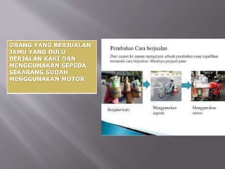 ORANG YANG BERJUALAN
JAMU YANG DULU
BERJALAN KAKI DAN
MENGGUNAKAN SEPEDA
SEKARANG SUDAH
MENGGUNAKAN MOTOR
 