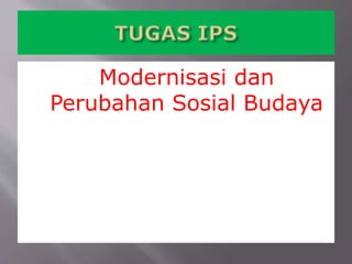  Modernisasi dan
Perubahan Sosial Budaya
 