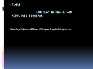 TUGAS :
JARINGAN NIRKABEL DAN
KOMPUTASI BERGERAK
SistemKerjaFrekuensi2.4GHzdan5.8 GHzpadaKecepatanJaringanwireless
 