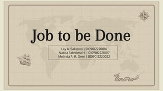 Job to be Done
Lily A. Saksono | 0109012220016
Nabila Fahhilma H. | 0109012220017
Melinda A. R. Dewi | 0109012220022
 