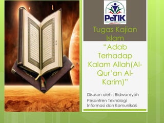 Tugas Kajian
Islam
“Adab
Terhadap
Kalam Allah(Al-
Qur’an Al-
Karim)”
Disusun oleh : Ridwansyah
Pesantren Teknologi
Informasi dan Komunikasi
 
