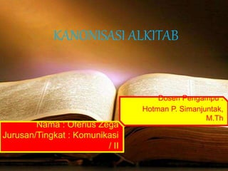 KANONISASI ALKITAB
Nama : Oferius Zega
Jurusan/Tingkat : Komunikasi
/ II
Dosen Pengampu :
Hotman P. Simanjuntak,
M.Th
 