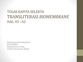 TUGAS KAPITASELEKTA
TRANSLITERASI BIOMEMBRANE
HAL. 43 – 62
Muhamad Alwi Mujahid
G74103007
Departemen Fisika
Institut Pertanian Bogor
 