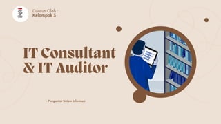 IT Consultant
& IT Auditor
- Pengantar Sistem Informasi
Disusun Oleh :
:
Kelompok 3
 