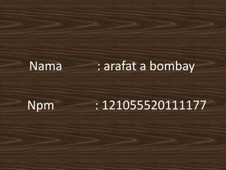 Nama : arafat a bombay
Npm : 121055520111177
 