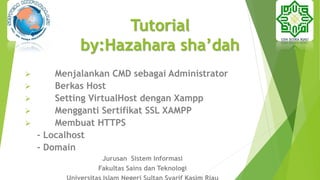 Tutorial
by:Hazahara sha’dah
 Menjalankan CMD sebagai Administrator
 Berkas Host
 Setting VirtualHost dengan Xampp
 Mengganti Sertifikat SSL XAMPP
 Membuat HTTPS
- Localhost
- Domain
Jurusan Sistem Informasi
Fakultas Sains dan Teknologi
 