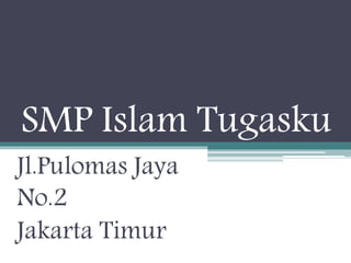 SMP Islam Tugasku 
Jl.Pulomas Jaya 
No.2 
Jakarta Timur 
 