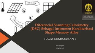 Diferencial Scanning Calorimetry
(DSC) Sebagai Instrumen Karakterisasi
Shape Memory Alloy
TUGAS KEKHUSUSAN 1
Atik Setyani
1706082343
 