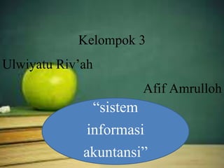 Kelompok 3 
Ulwiyatu Riv’ah 
Afif Amrulloh 
“sistem 
informasi 
akuntansi” 
 