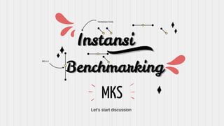 Instansi
Benchmarking
Let’s start discussion
MKS
TERMINATION
BELLY
 