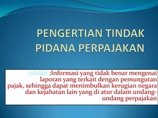 Adalah :Informasi yang tidak benar mengenai
            laporan yang terkait dengan pemungutan
pajak, sehingga dapat menimbulkan kerugian negara
       dan kejahatan lain yang di atur dalam undang-
                                  undang perpajakan
 