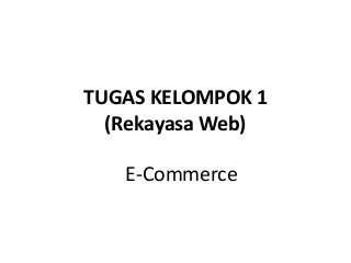 TUGAS KELOMPOK 1
(Rekayasa Web)
E-Commerce
 