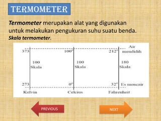 TERMOMETER
Termometer merupakan alat yang digunakan
untuk melakukan pengukuran suhu suatu benda.
Skala termometer.

PREVIOUS

NEXT

 