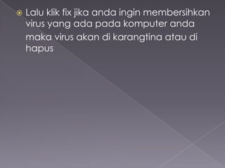 

Lalu klik fix jika anda ingin membersihkan
virus yang ada pada komputer anda
maka virus akan di karangtina atau di
hapus

 