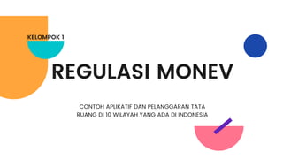 REGULASI MONEV
CONTOH APLIKATIF DAN PELANGGARAN TATA
RUANG DI 10 WILAYAH YANG ADA DI INDONESIA
KELOMPOK 1
 
