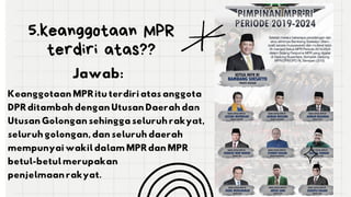 5.keanggotaan MPR
terdiri atas??
Jawab:
Keanggotaan MPR itu terdiri atas anggota
DPR ditambah dengan Utusan Daerah dan
Utusan Golongan sehingga seluruh rakyat,
seluruh golongan, dan seluruh daerah
mempunyai wakil dalam MPR dan MPR
betul-betul merupakan
penjelmaan rakyat.
 