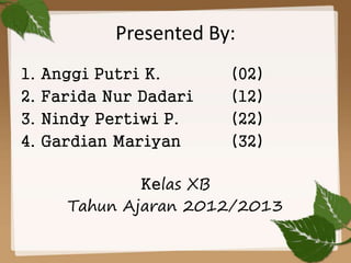 Presented By:
1. Anggi Putri K. (02)
2. Farida Nur Dadari (12)
3. Nindy Pertiwi P. (22)
4. Gardian Mariyan (32)
Kelas XB
Tahun Ajaran 2012/2013
 
