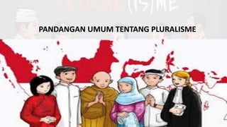 PANDANGAN UMUM TENTANG PLURALISME
 